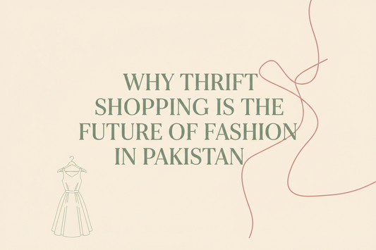 Why Thrift Shopping is the Future of Fashion in Pakistan